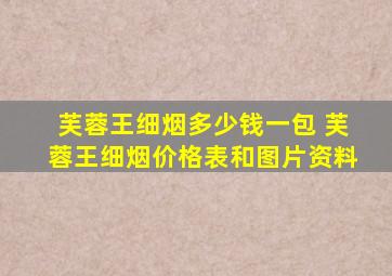 芙蓉王细烟多少钱一包 芙蓉王细烟价格表和图片资料